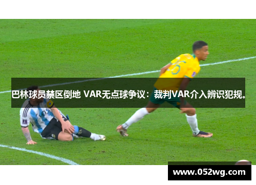 巴林球员禁区倒地 VAR无点球争议：裁判VAR介入辨识犯规。