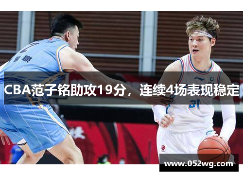 CBA范子铭助攻19分，连续4场表现稳定