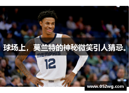 球场上，莫兰特的神秘微笑引人猜忌。