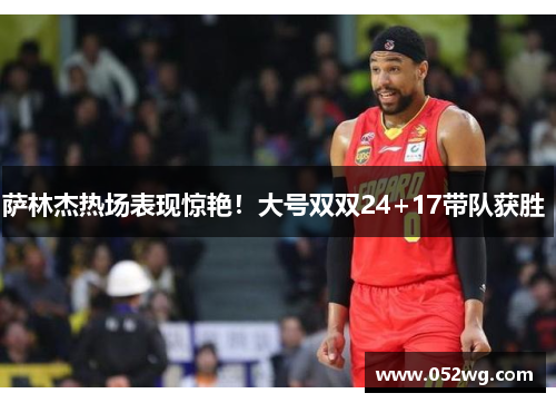 萨林杰热场表现惊艳！大号双双24+17带队获胜 