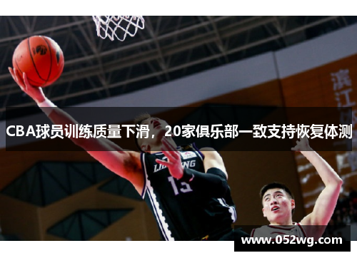 CBA球员训练质量下滑，20家俱乐部一致支持恢复体测