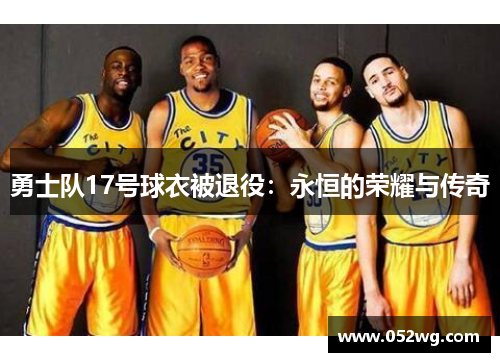 勇士队17号球衣被退役：永恒的荣耀与传奇